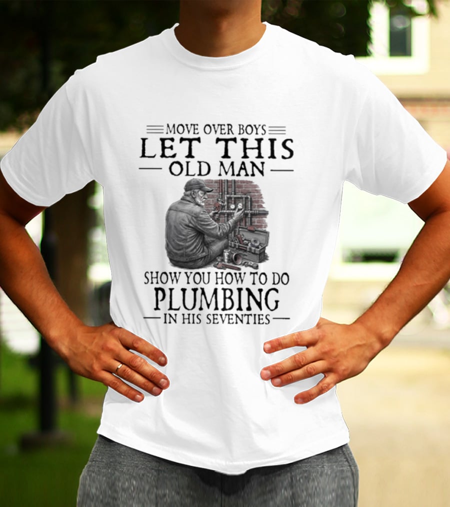 Move Over Boys Let This Old Man Show You How To Do Plumbing In His Seventies T-Shirt