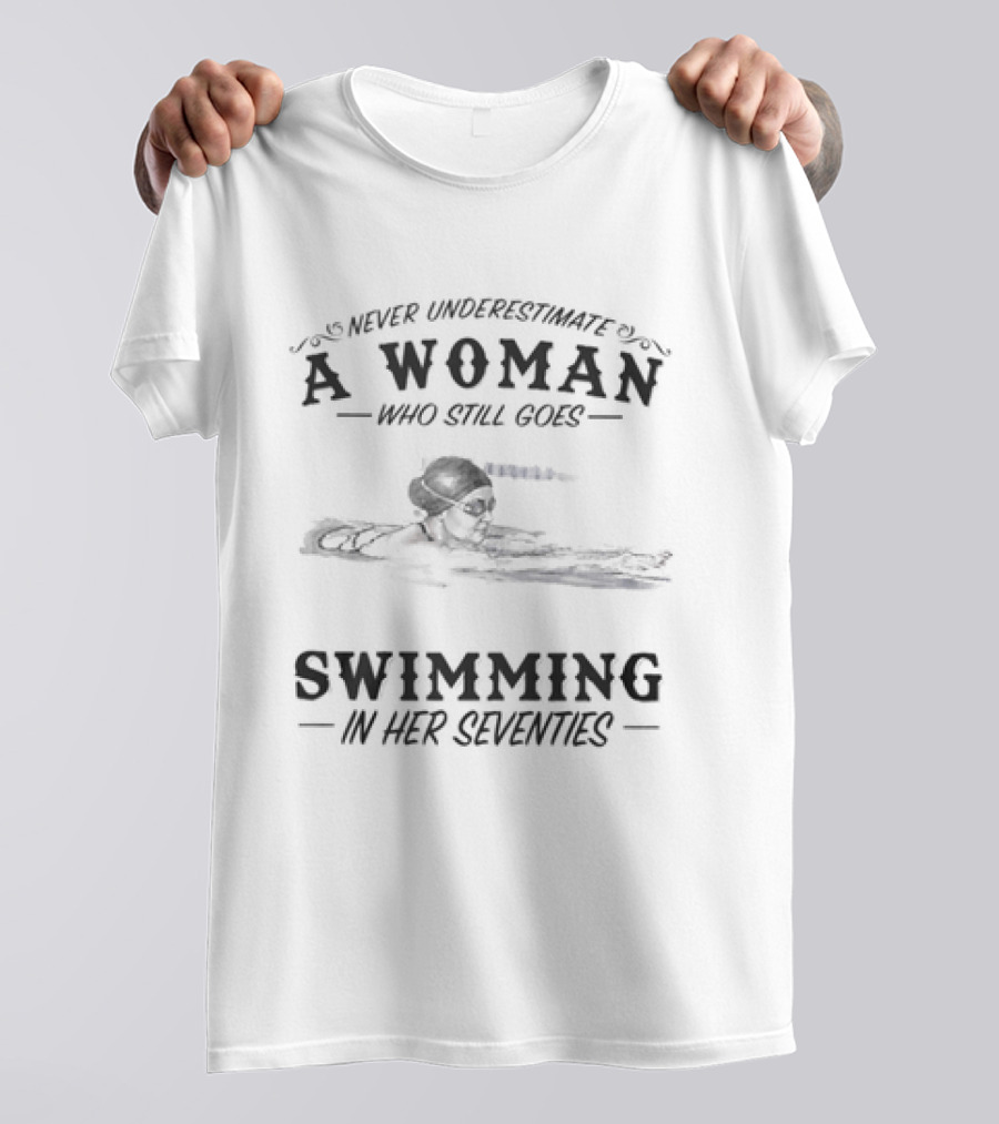 Never Underestimate A Woman Who Still Goes Swimming In Her Seventies T-Shirt