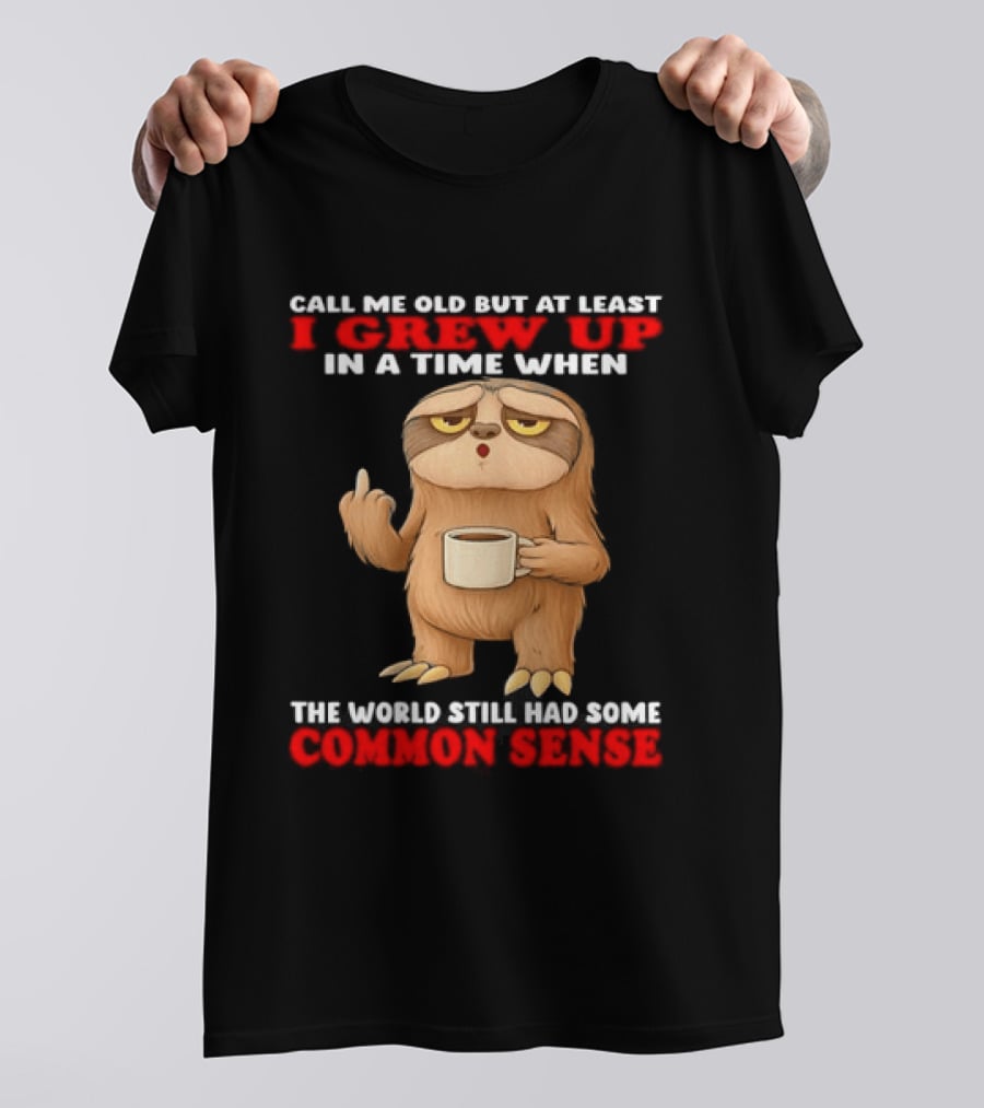 Call Me Old But At Least I Grew Up In A Time When The World Still Had Some Common Sense Sloth Holding Coffee T-Shirt