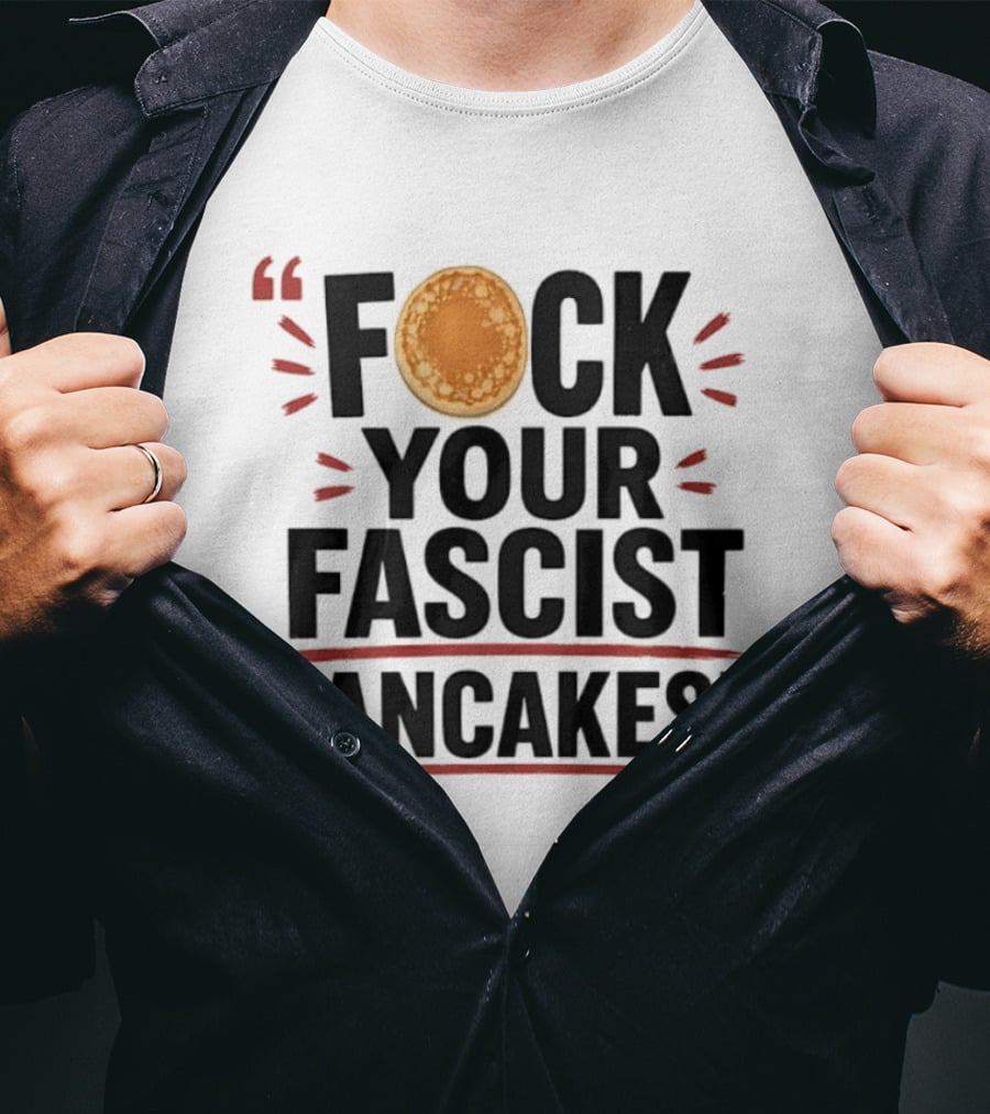 Fuck Your Fascist Pancakes Expletive Statement With Pancake Image T-Shirt