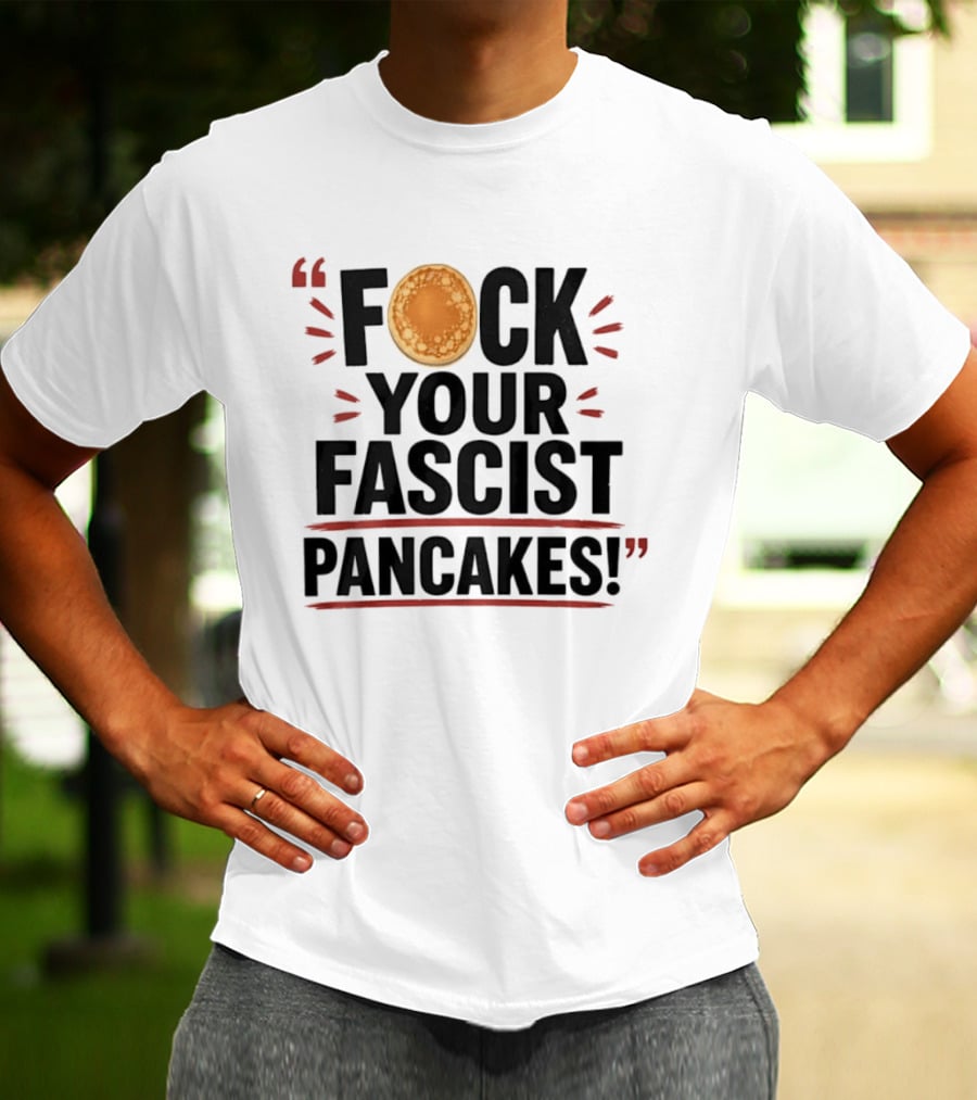 Fuck Your Fascist Pancakes Expletive Statement With Pancake Image T-Shirt