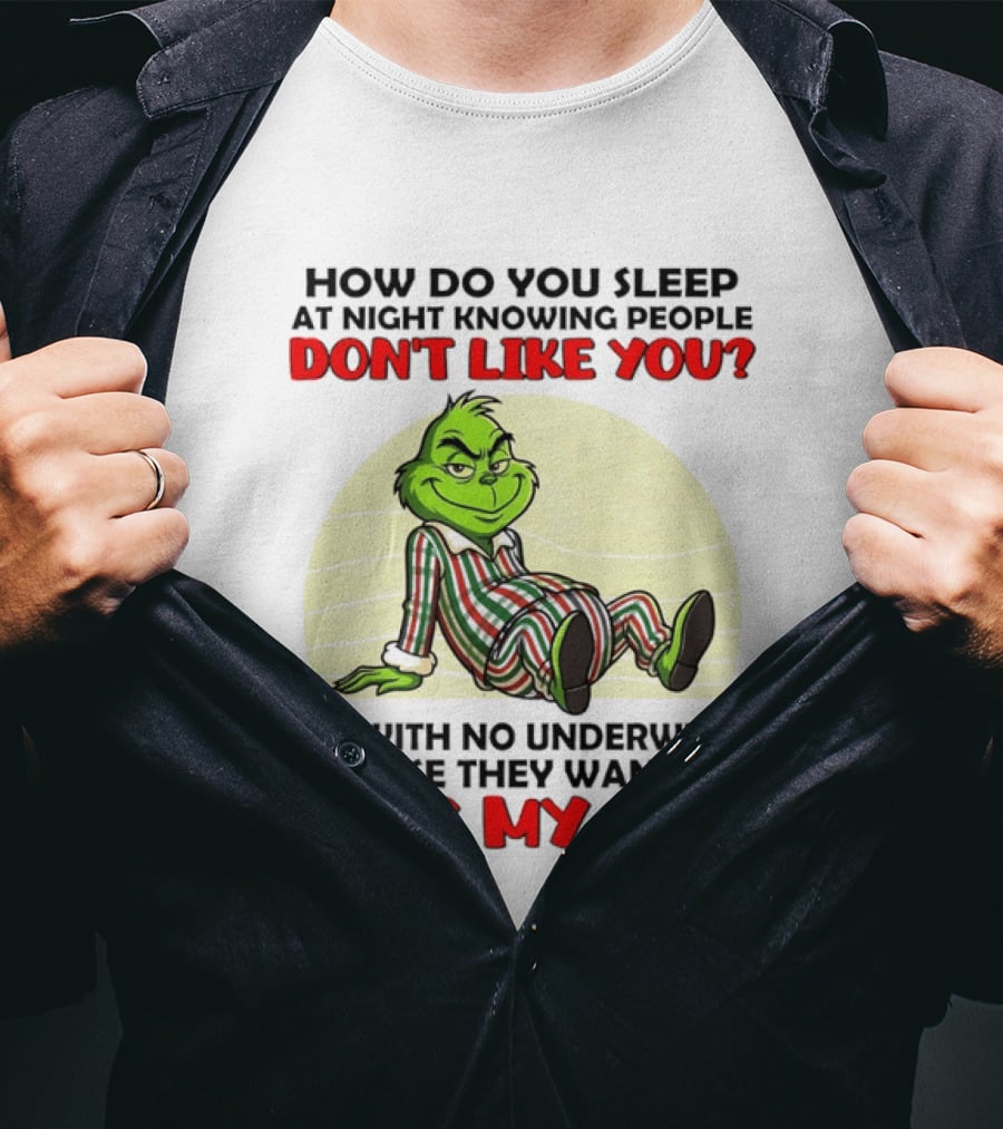 Grinch How Do You Sleep At Night Knowing People Don't Like You Me With No Underwear In Case They Want To Kiss My Ass T-Shirt