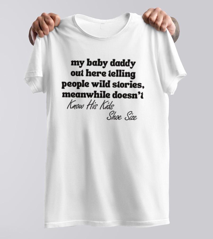 My Baby Daddy Out Here Telling People Wild Stories Meanwhile Doesn't Know His Kids Shoe Size T-Shirt