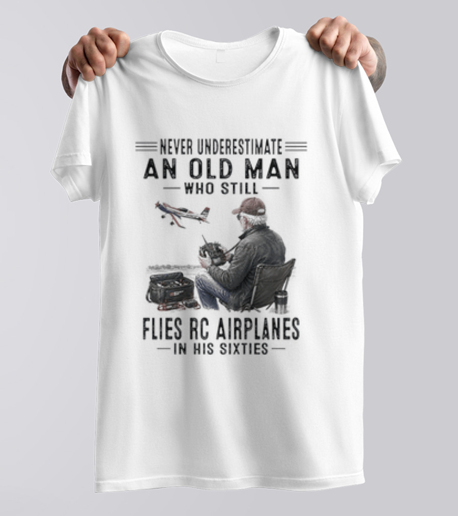 Never Underestimate An Old Man Who Still Flies RC Airplanes In His Sixties T-Shirt