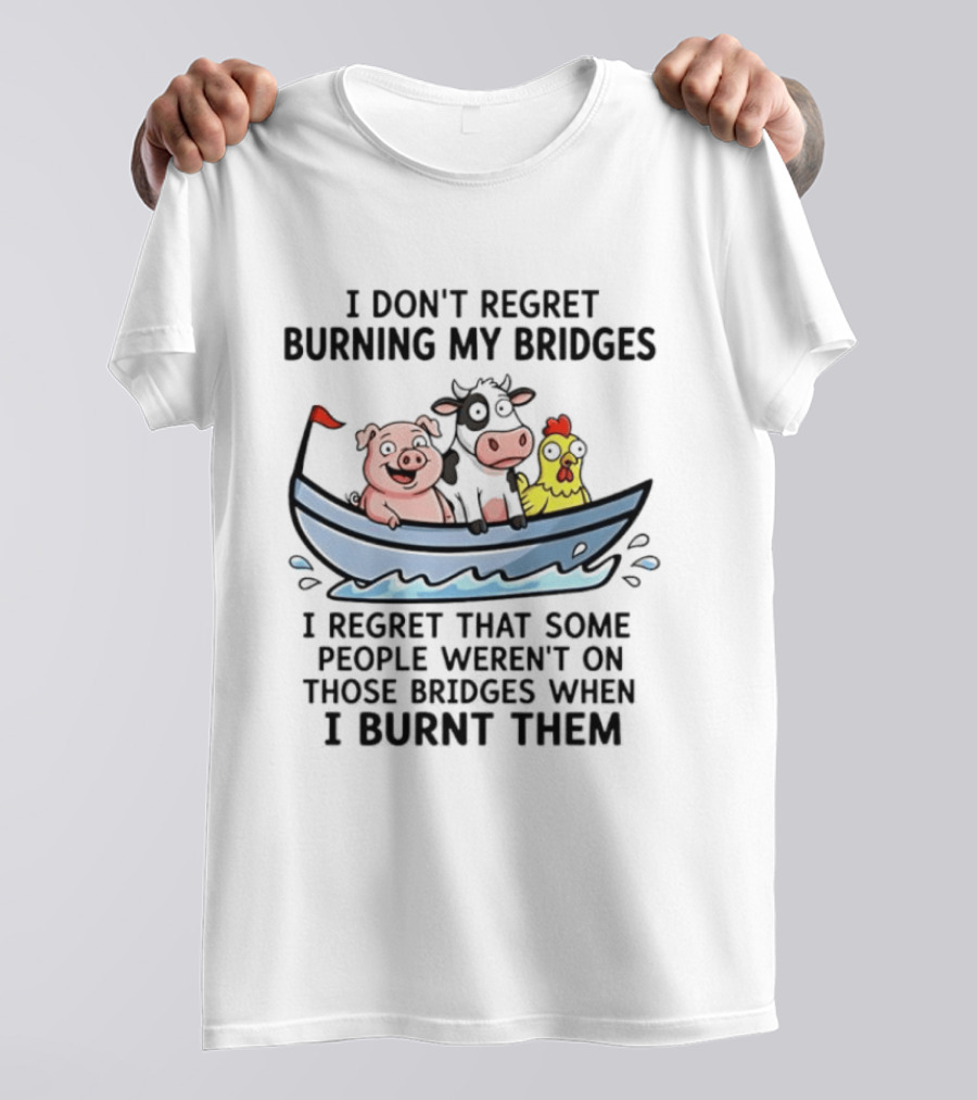 I Don't Regret Burning My Bridges Pig Cow Chicken T-Shirt