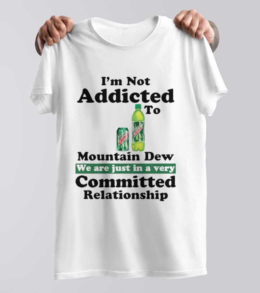 I'm Not Addicted To Mountain Dew We Are Just In A Very Committed Relationship T-Shirt