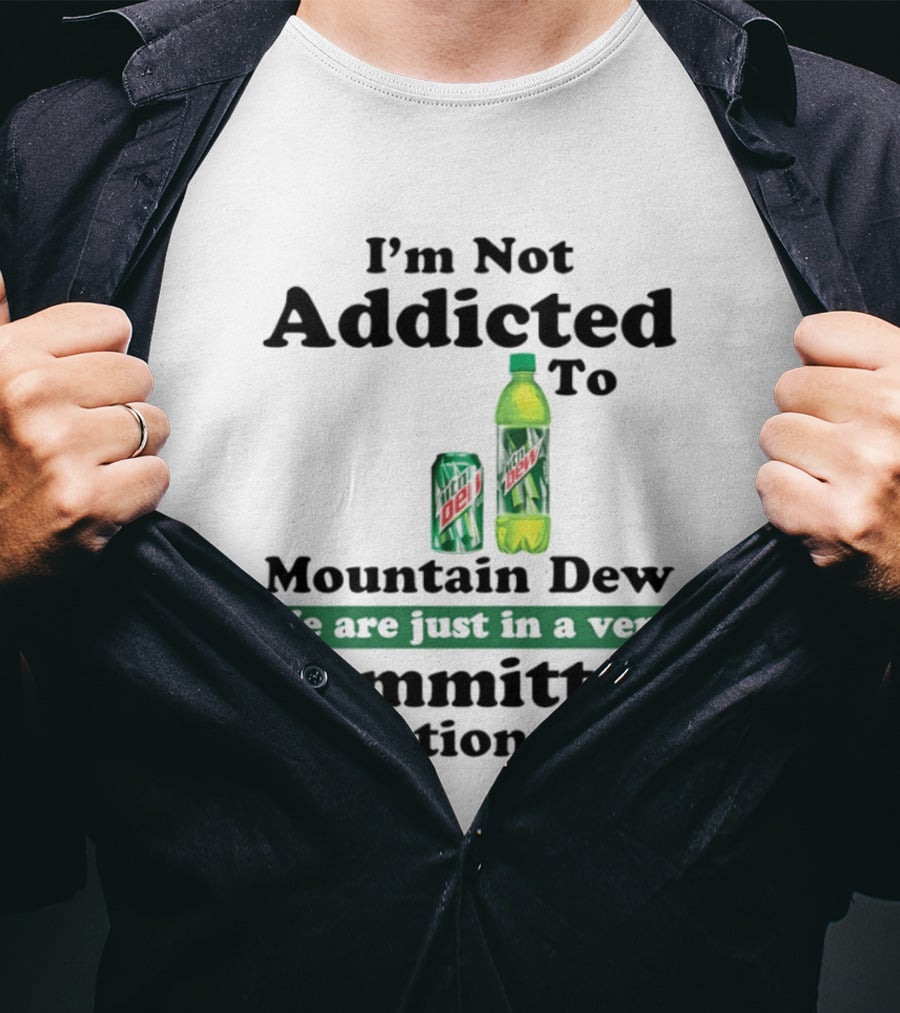 I'm Not Addicted To Mountain Dew We Are Just In A Very Committed Relationship T-Shirt