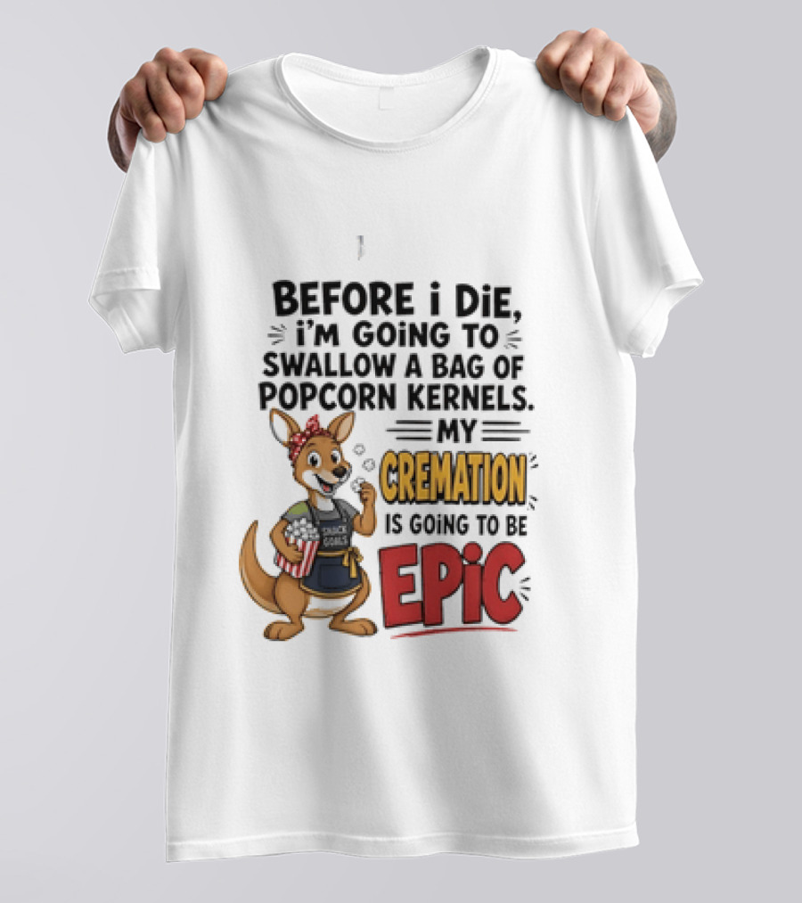 Before I Die I'm Going To Swallow A Bag Of Popcorn Kernels Kangaroo My Cremation Is Going To Be Epic T-Shirt