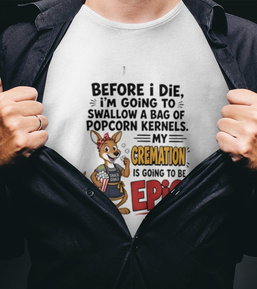 Before I Die I'm Going To Swallow A Bag Of Popcorn Kernels Kangaroo My Cremation Is Going To Be Epic T-Shirt