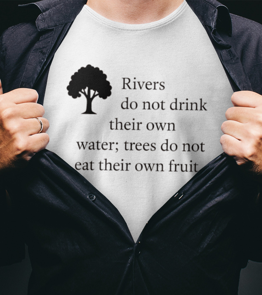 Rivers Do Not Drink Their Own Water Trees Do Not Eat Their Own Fruit Wisdom T-Shirt