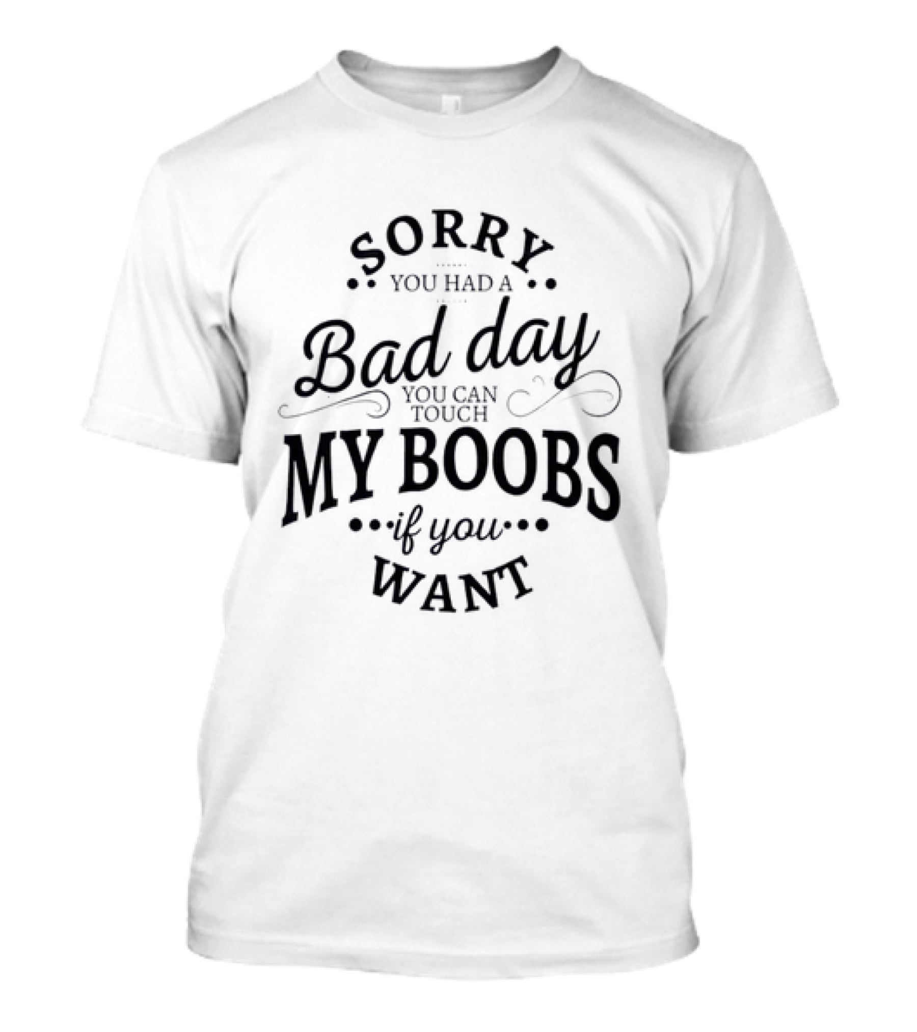 Sorry You Had A Bad Day You Can Touch My Boobs If You Want T-Shirt