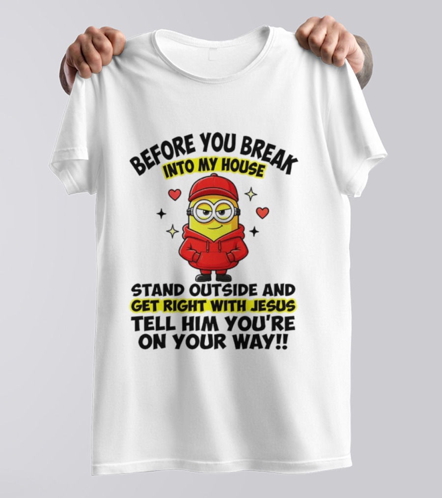 Before You Break Into My House Stand Outside Get Right With Jesus Minion T-Shirt