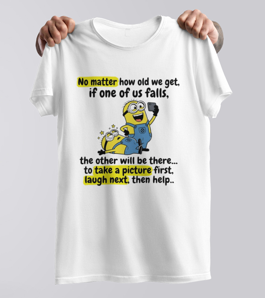 Minion No Matter How Old We Get If One Of Us Falls The Other Will Be There To Take A Picture First Laugh Next Then Help T-Shirt