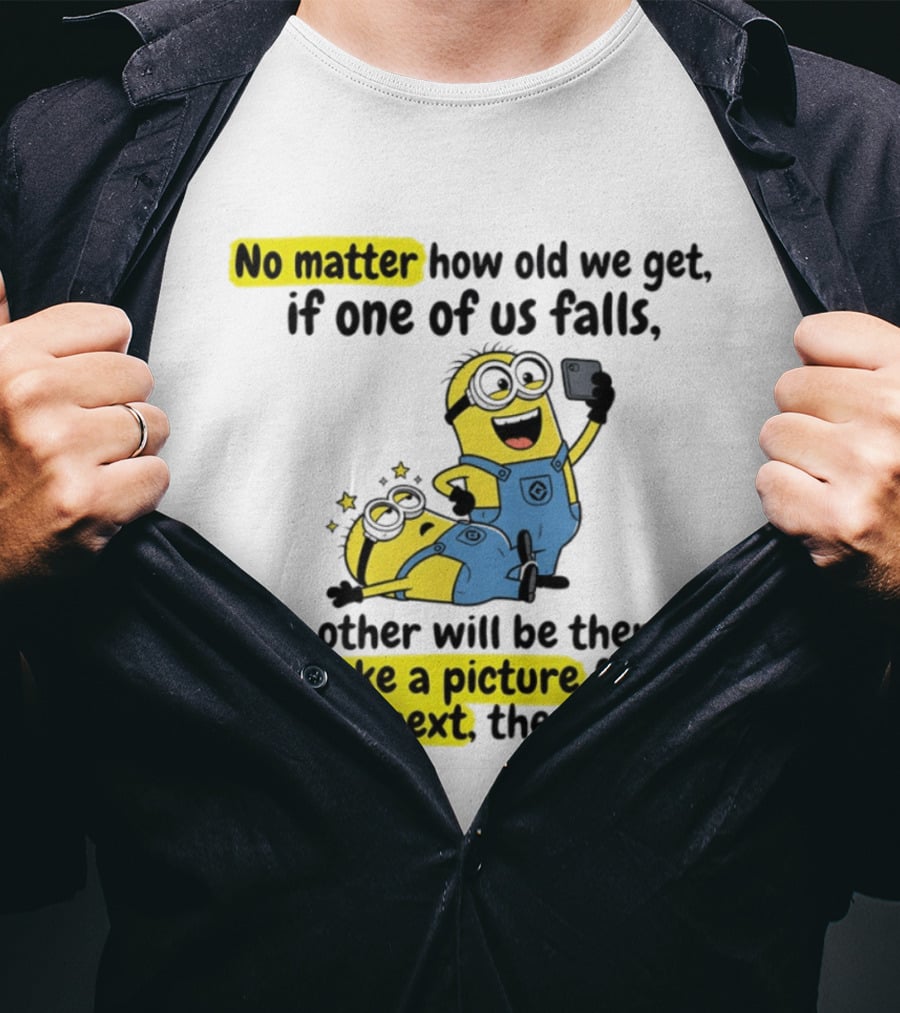 Minion No Matter How Old We Get If One Of Us Falls The Other Will Be There To Take A Picture First Laugh Next Then Help T-Shirt