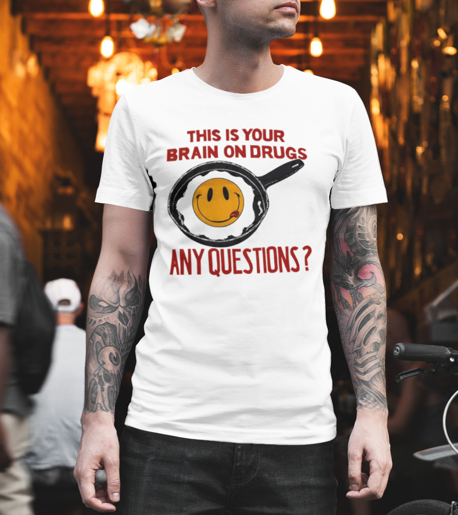 This Is Your Brain On Drugs Fried Egg Smiley Face Any Questions T-Shirt