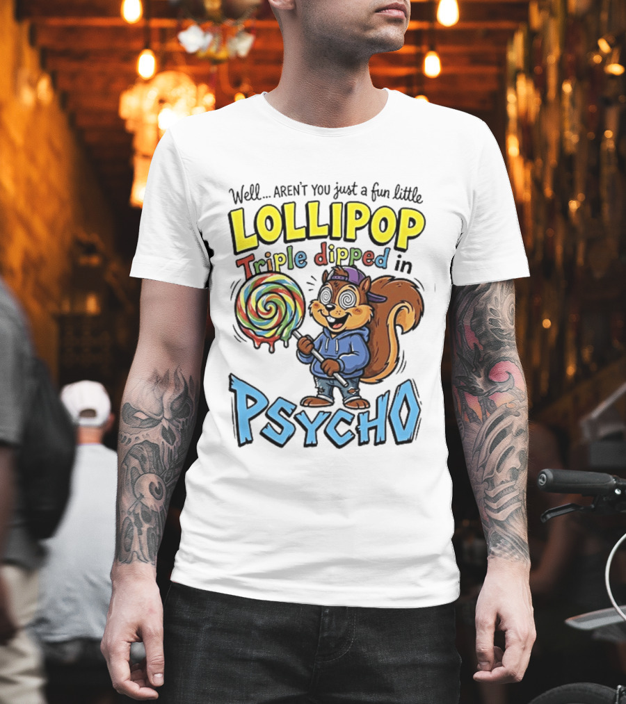 Well Arent You Just A Fun Little Lollipop Triple Dipped In Psycho Squirrel T-Shirt