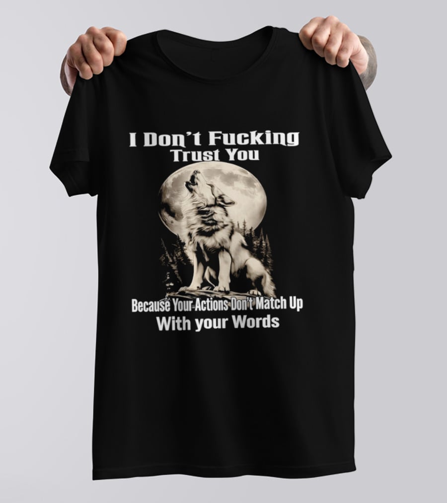 I Don't Fucking Trust You Wolf Howling Moon Actions Don't Match Up With Your Words T-Shirt