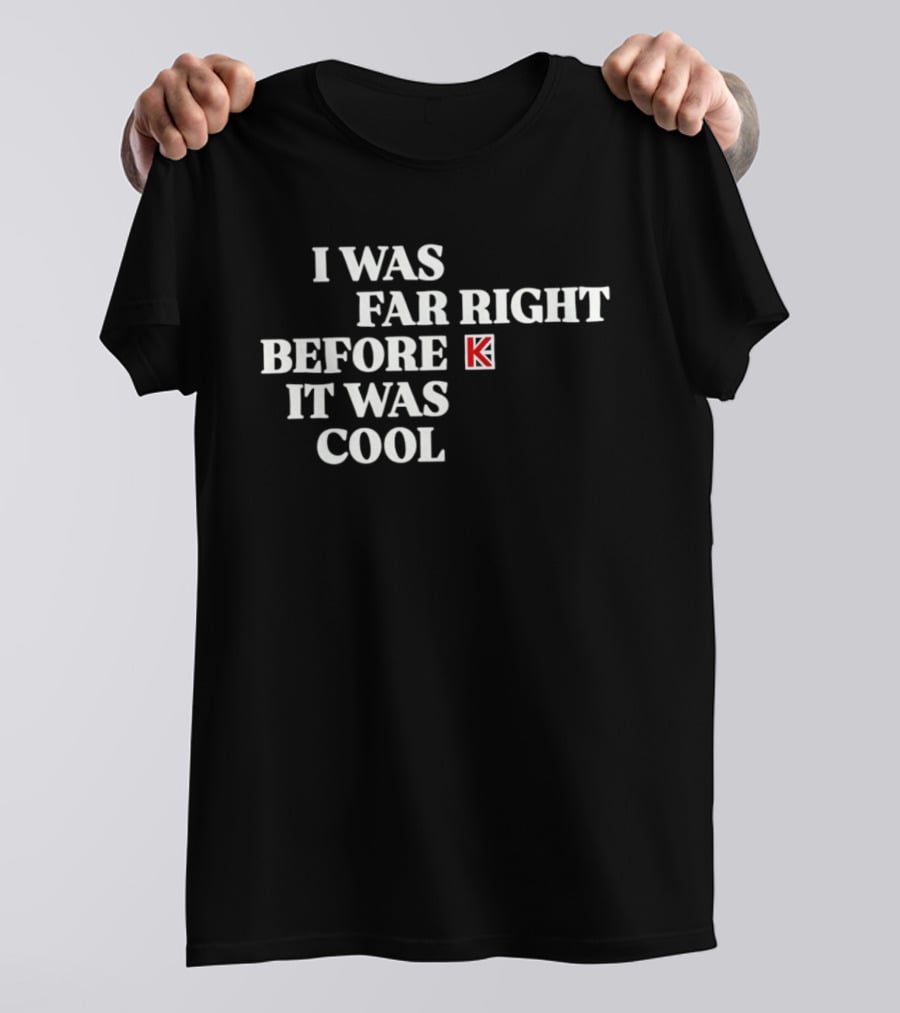 I Was Far Right Before It Was K T-Shirt