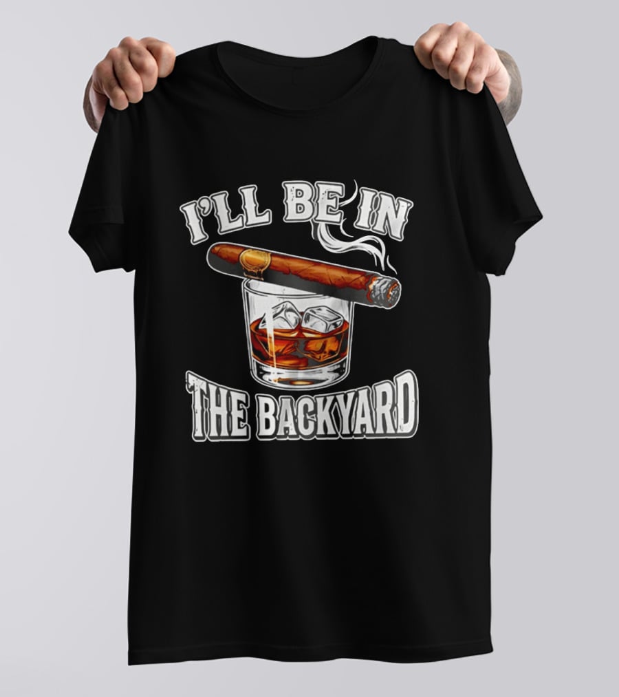 I'll Be In The Backyard Cigar Whiskey Glass T-Shirt