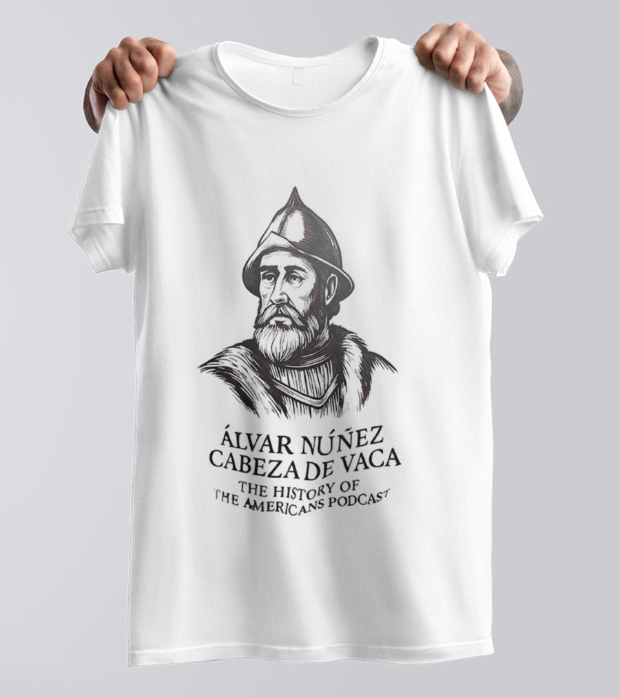 Álvar Núñez Cabeza De Vaca The History Of The Americas Podcast Explorer Adventure T-Shirt