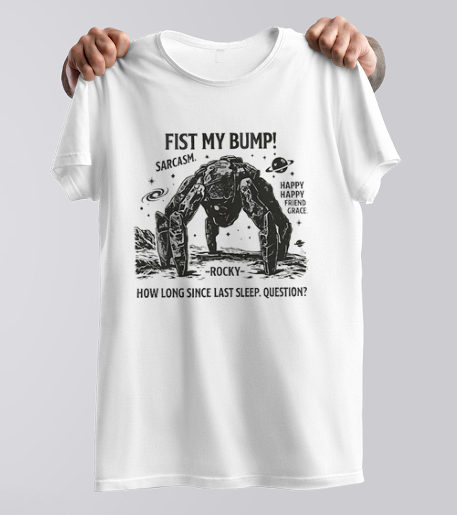 Fist My Bump Sarcasm Rocky How Long Since Last Sleep Question Happy Friend Grace T-Shirt
