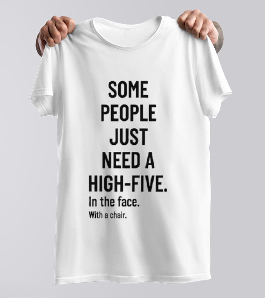 Some People Just Need A High Five In The Face With A Chair T-Shirt