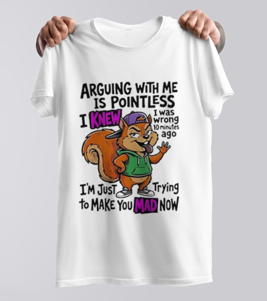 Arguing With Me Is Pointless I Knew Squirrel Trying To Make You Mad Now T-Shirt
