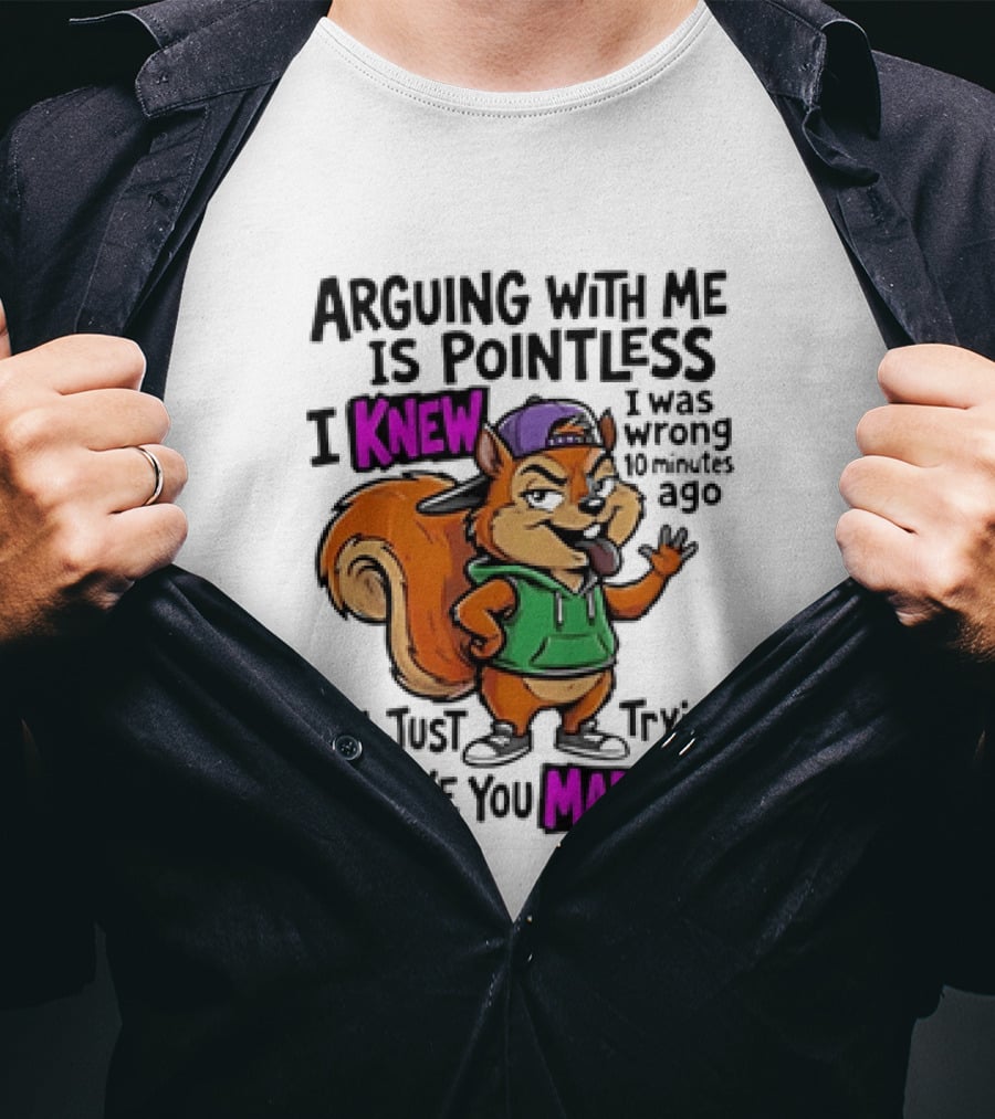 Arguing With Me Is Pointless I Knew Squirrel Trying To Make You Mad Now T-Shirt