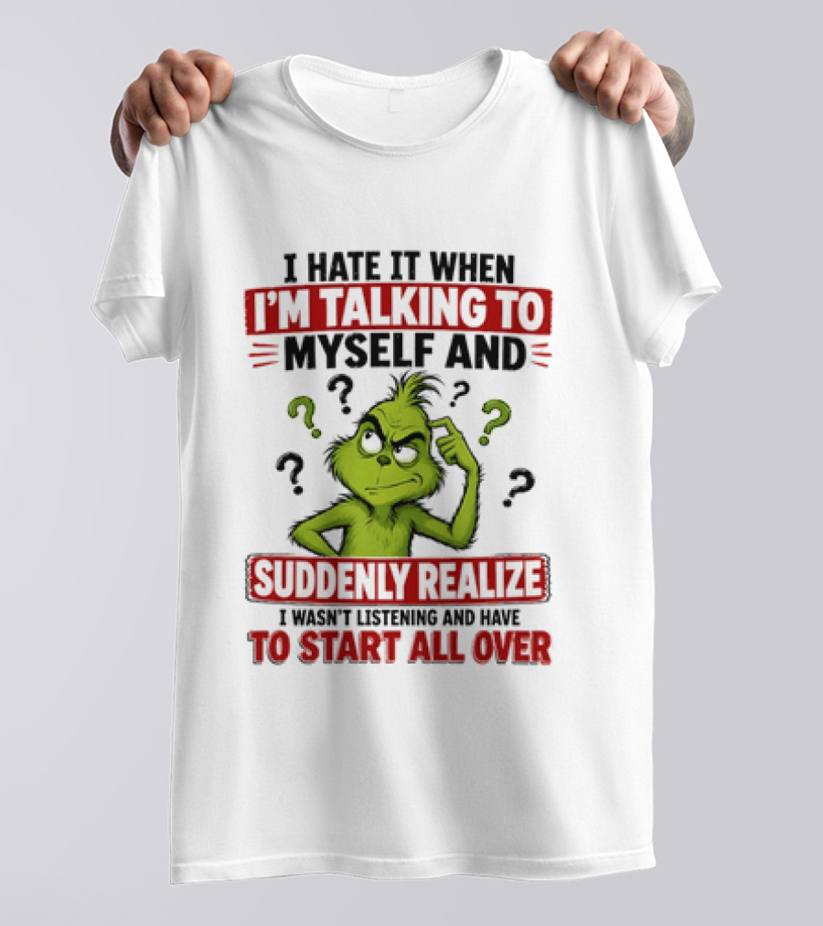 The Grinch I Hate It When I'm Talking To Myself Suddenly Realize Not Listening Start All Over T-Shirt