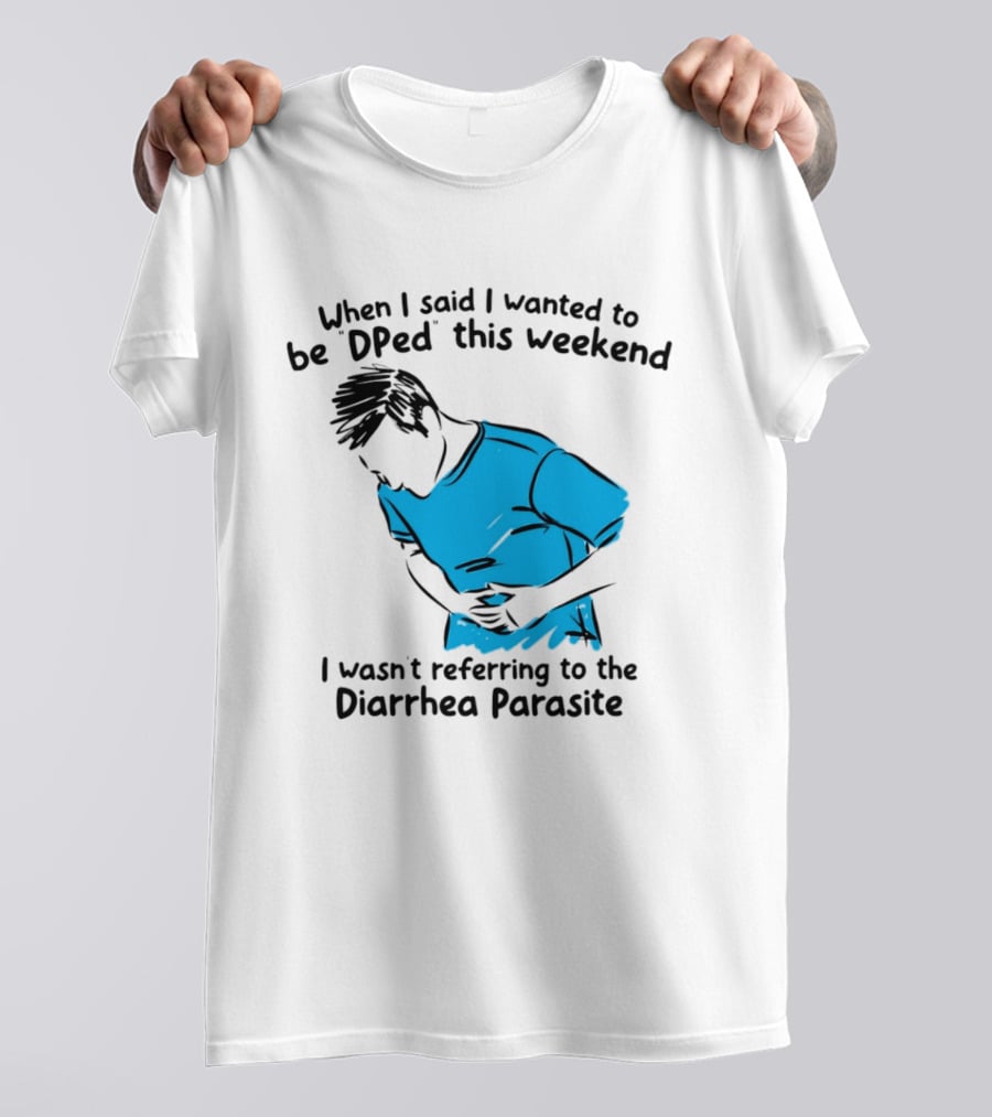 When I Said I Wanted To Be DPed This Weekend I Wasn't Referring To The Diarrhea Parasite T-Shirt