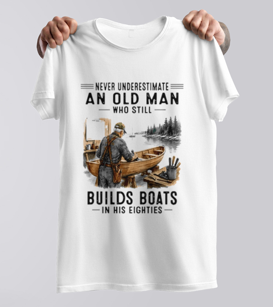 Never Underestimate An Old Man Who Still Builds Boats In His Eighties T-Shirt