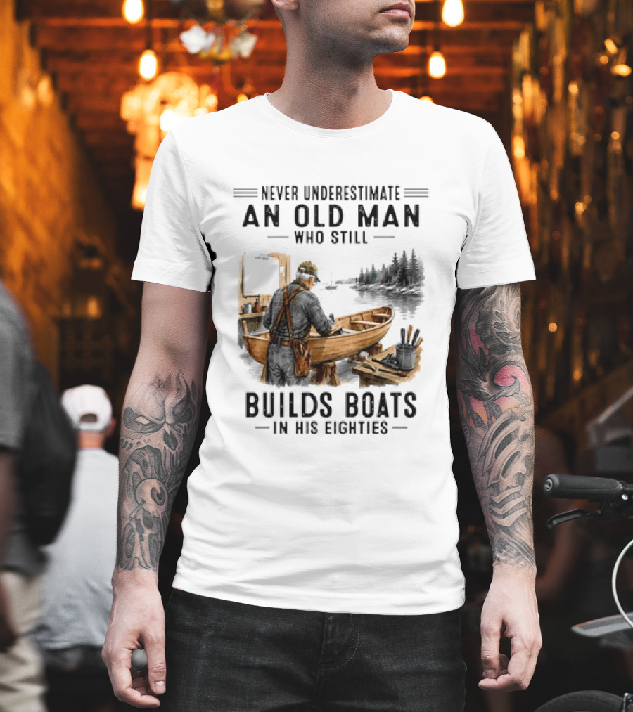 Never Underestimate An Old Man Who Still Builds Boats In His Eighties T-Shirt