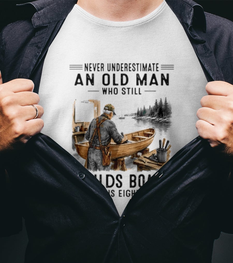 Never Underestimate An Old Man Who Still Builds Boats In His Eighties T-Shirt