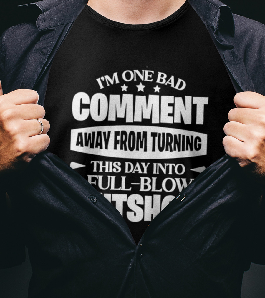 I'm One Bad Comment Away From Turning This Day Into A Full Blown Shitshow T-Shirt