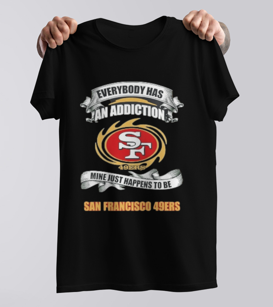 Everybody Has An Addiction Mine Just Happens To Be San Francisco 49ers SF 49ers T-Shirt