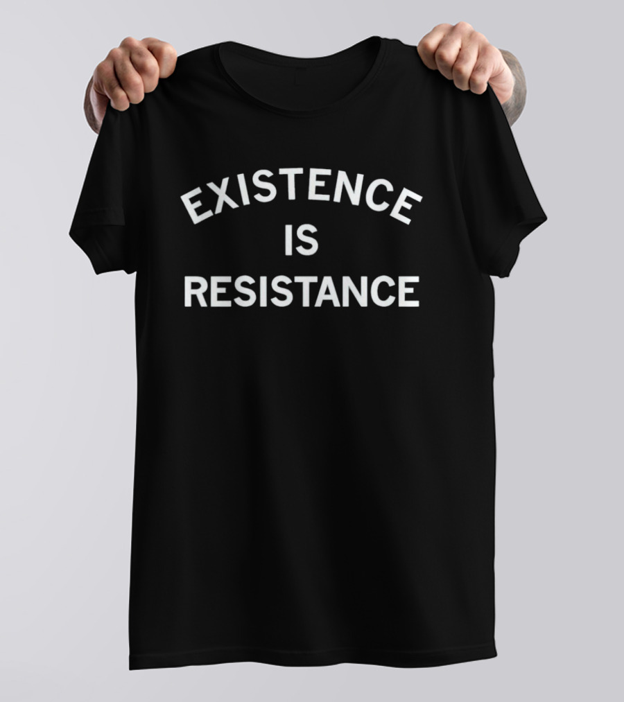 Existence Is Resistance Protester Empowerment Message T-Shirt