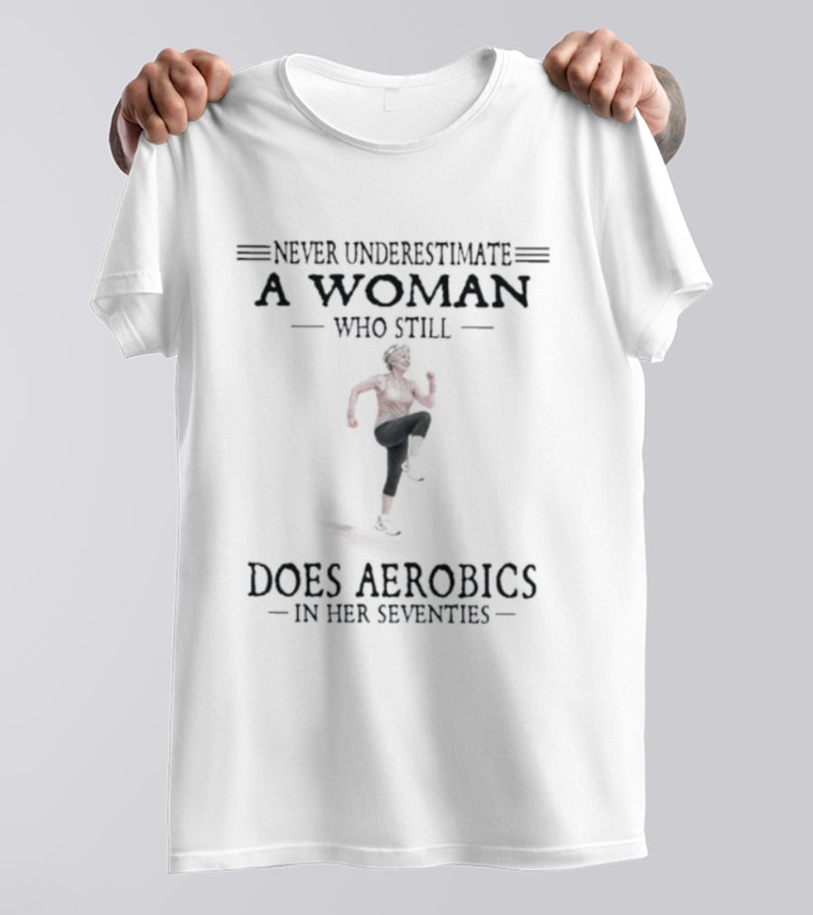 Never Underestimate A Woman In Her Seventies Who Still Does Aerobics T-Shirt
