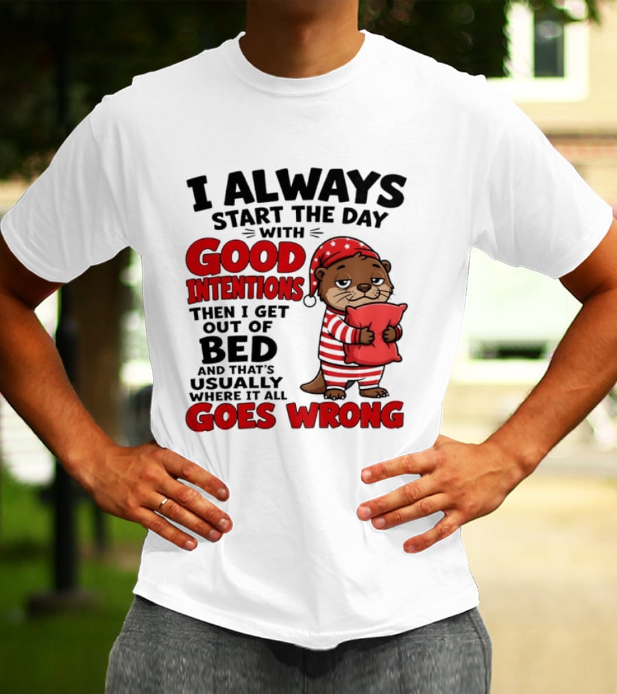 I Always Start The Day With Good Intentions Then I Get Out Of Bed Otter Pajamas Goes Wrong T-Shirt