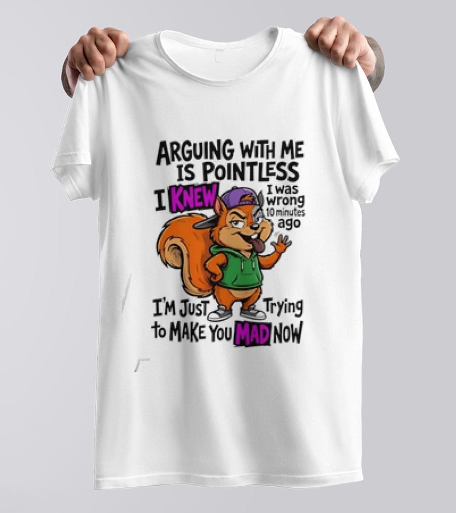 Arguing With Me Is Pointless I Knew I Was Wrong 10 Minutes Ago Trying To Make You Mad Now T-Shirt