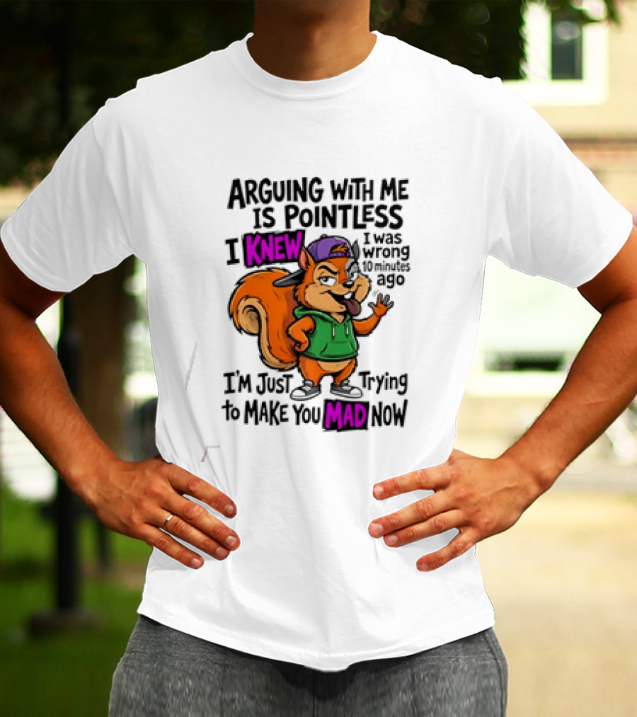 Arguing With Me Is Pointless I Knew I Was Wrong 10 Minutes Ago Trying To Make You Mad Now T-Shirt