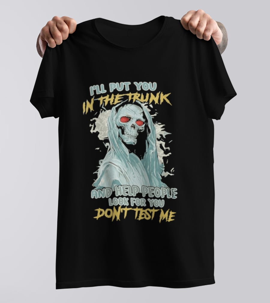 I'll Put You In The Trunk And Help People Look For You Don't Test Me Skeleton T-Shirt