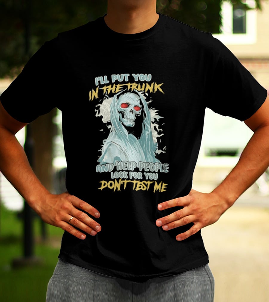 I'll Put You In The Trunk And Help People Look For You Don't Test Me Skeleton T-Shirt