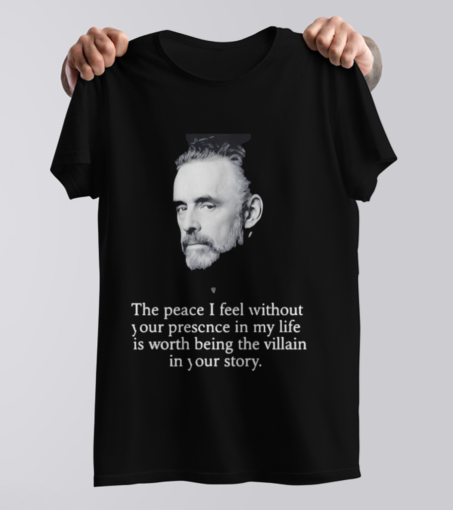 Jordan Peterson The Peace I Feel Without Your Presence Is Worth Being The Villain In Your Story T-Shirt