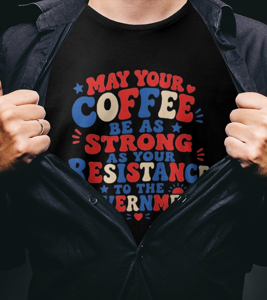 May Your Coffee Be As Strong As Your Resistance To The Government Red And Blue Bold Text With Hearts And Stars T-Shirt