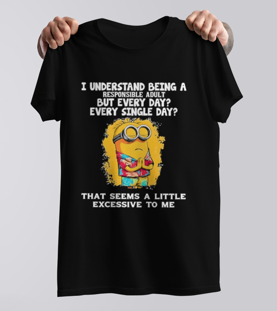 Minion I Understand Being A Responsible Adult Every Single Day That Seems A Little Excessive To Me T-Shirt