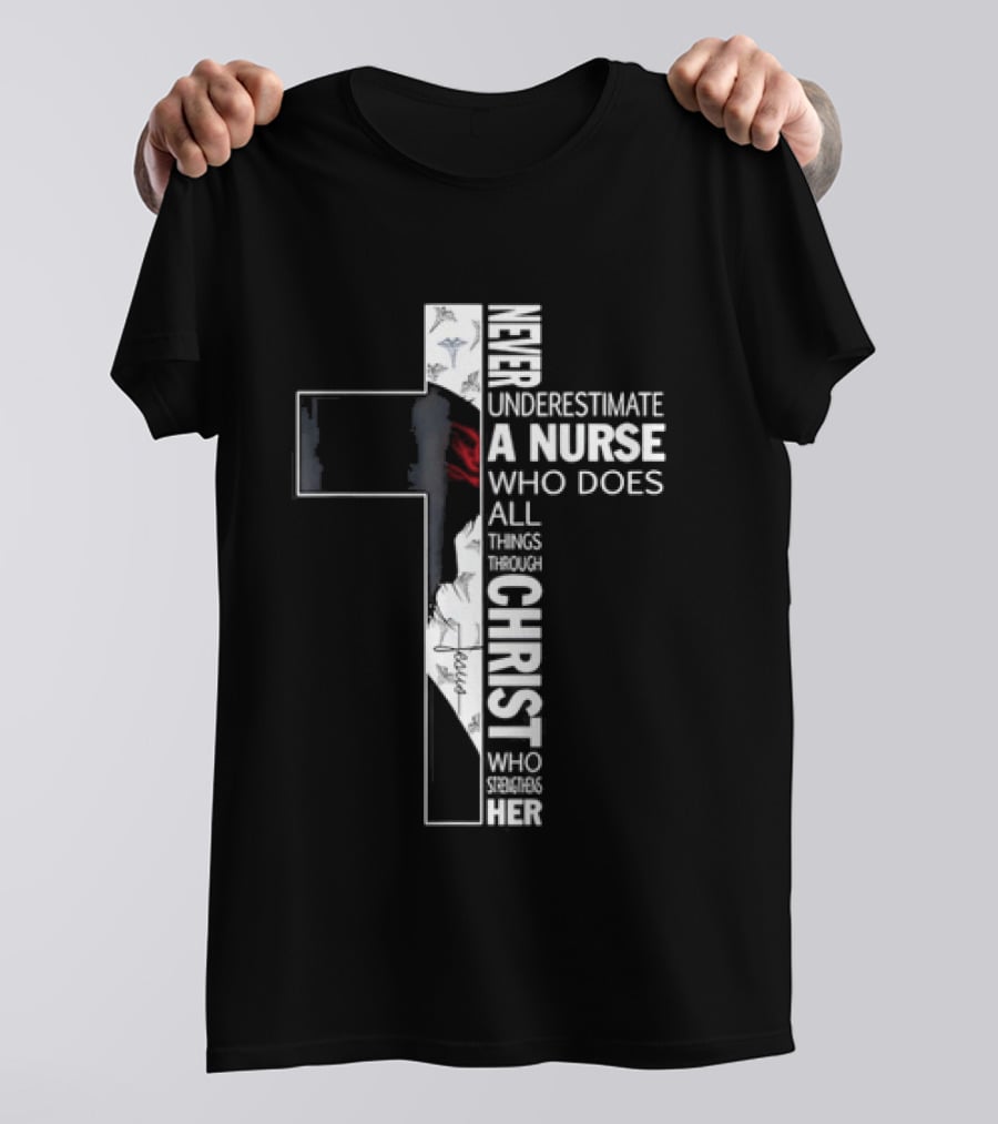 Never Underestimate A Nurse Who Does All Things Through Christ Who Strengthens Her Cross T-Shirt