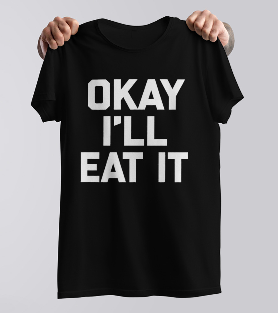 Okay I'll Eat It T-Shirt