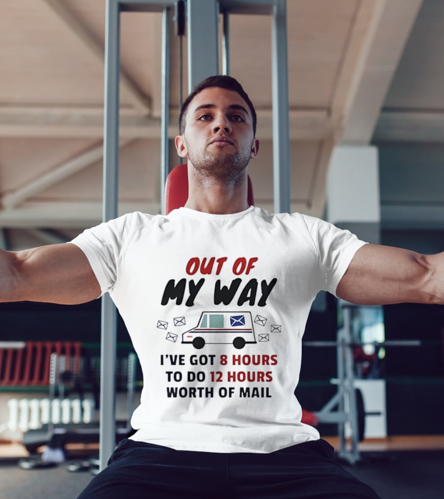 Out Of My Way I've Got 8 Hours To Do 12 Hours Worth Of Mail T-Shirt