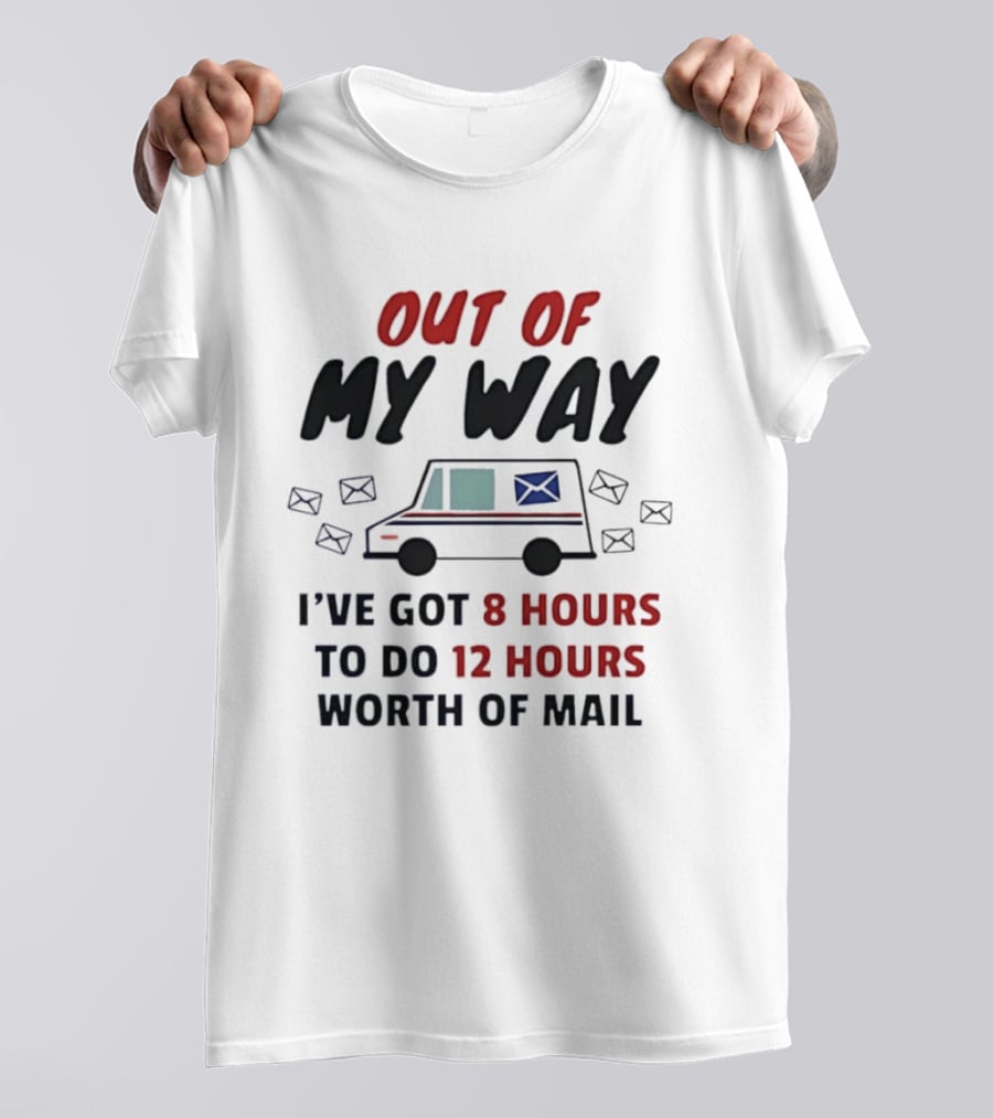Out Of My Way I've Got 8 Hours To Do 12 Hours Worth Of Mail T-Shirt