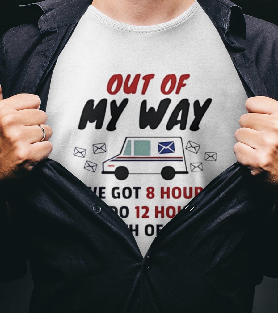 Out Of My Way I've Got 8 Hours To Do 12 Hours Worth Of Mail T-Shirt